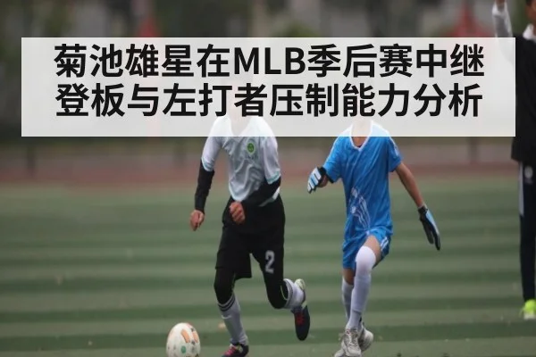 菊池雄星在MLB季后赛中继登板与左打者压制能力分析