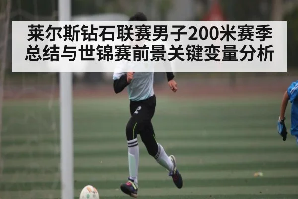 莱尔斯钻石联赛男子200米赛季总结与世锦赛前景关键变量分析